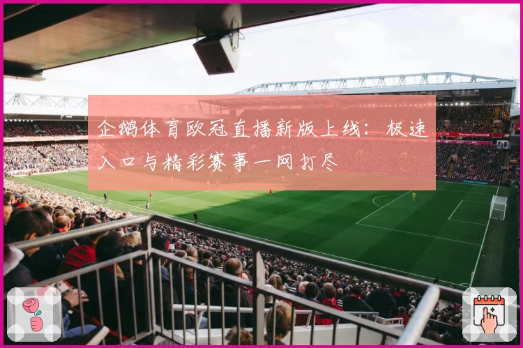 企鹅体育欧冠直播新版上线：极速入口与精彩赛事一网打尽