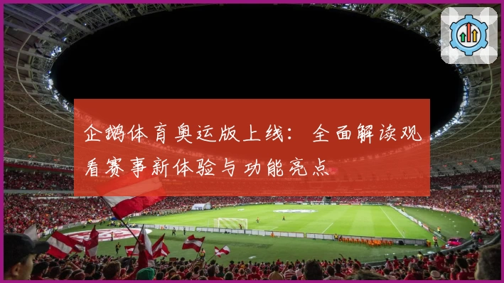 企鹅体育奥运版上线：全面解读观看赛事新体验与功能亮点