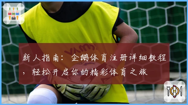 新人指南：企鹅体育注册详细教程，轻松开启你的精彩体育之旅