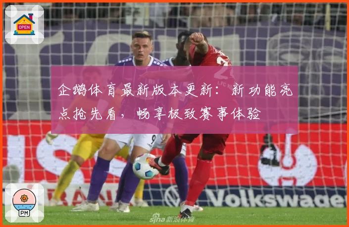 企鹅体育最新版本更新：新功能亮点抢先看，畅享极致赛事体验