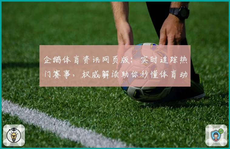 企鹅体育资讯网页版：实时追踪热门赛事，权威解读助你秒懂体育动态