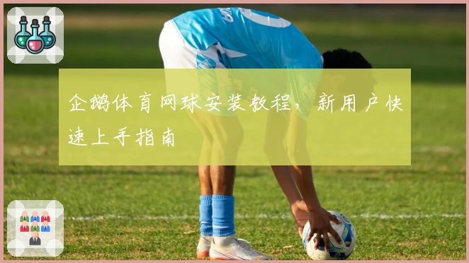 企鹅体育网球安装教程，新用户快速上手指南