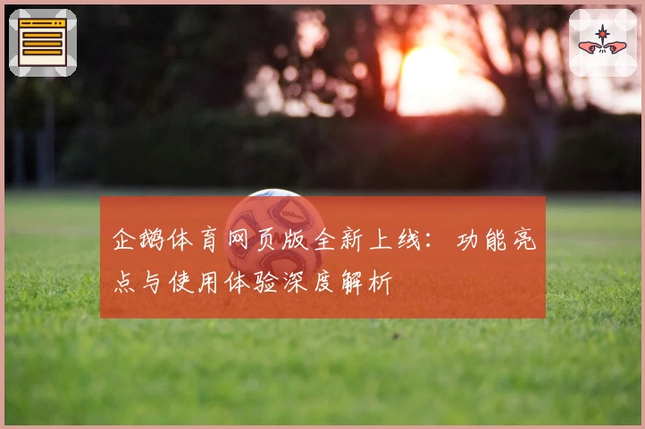 企鹅体育网页版全新上线：功能亮点与使用体验深度解析