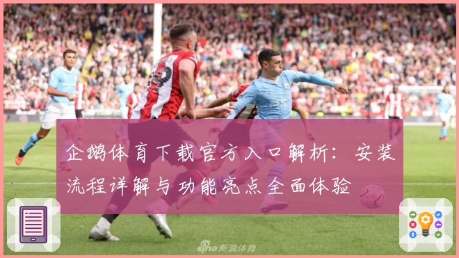 企鹅体育下载官方入口解析：安装流程详解与功能亮点全面体验