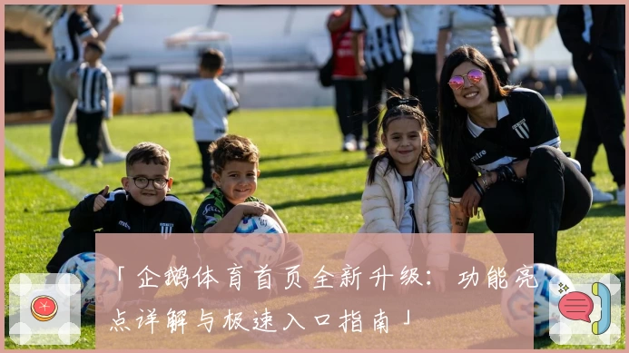 「企鹅体育首页全新升级：功能亮点详解与极速入口指南」