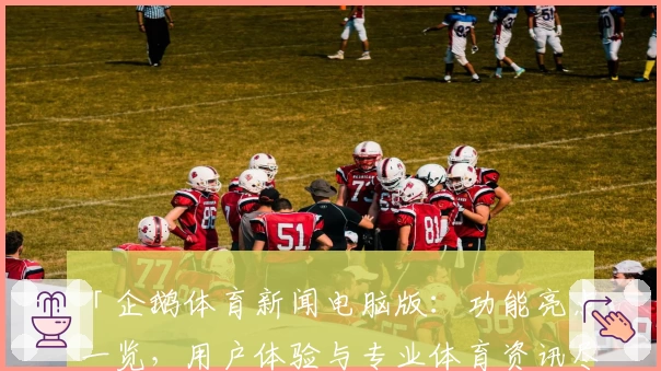 「企鹅体育新闻电脑版：功能亮点一览，用户体验与专业体育资讯尽在掌握」