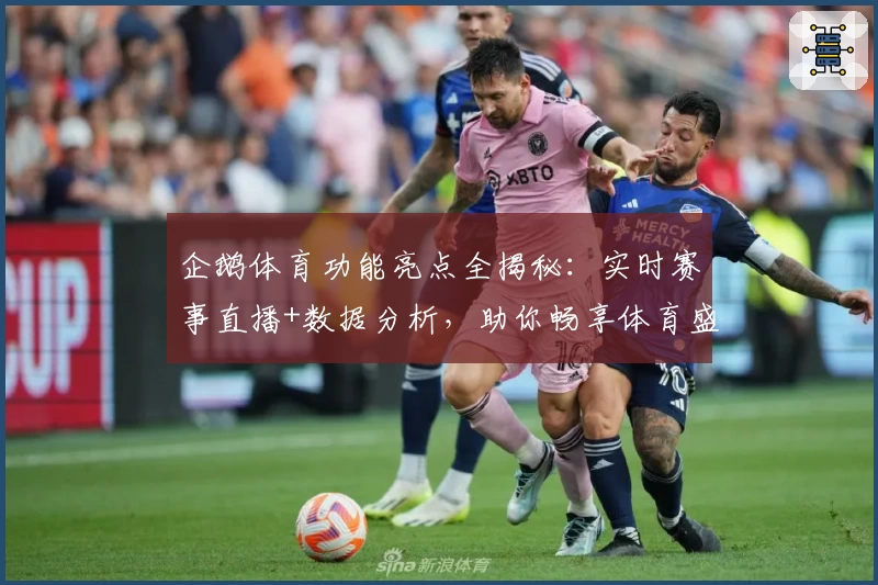 企鹅体育功能亮点全揭秘:实时赛事直播+数据分析,助你畅享体育盛宴