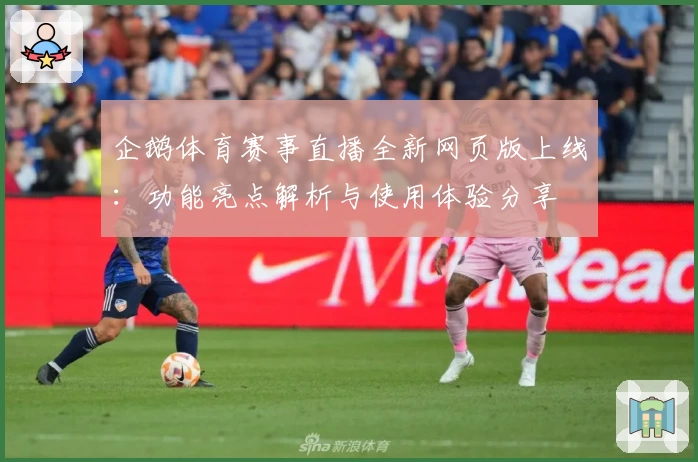 企鹅体育赛事直播全新网页版上线：功能亮点解析与使用体验分享