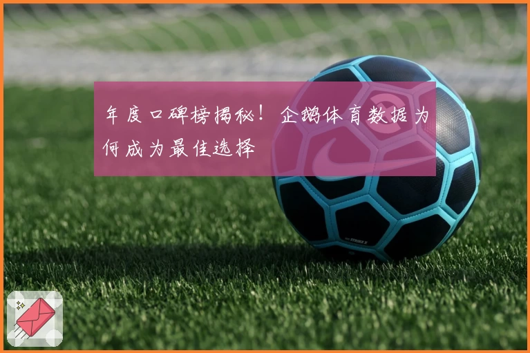年度口碑榜揭秘!企鹅体育数据为何成为最佳选择