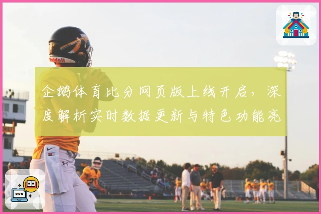 企鹅体育比分网页版上线开启，深度解析实时数据更新与特色功能亮点