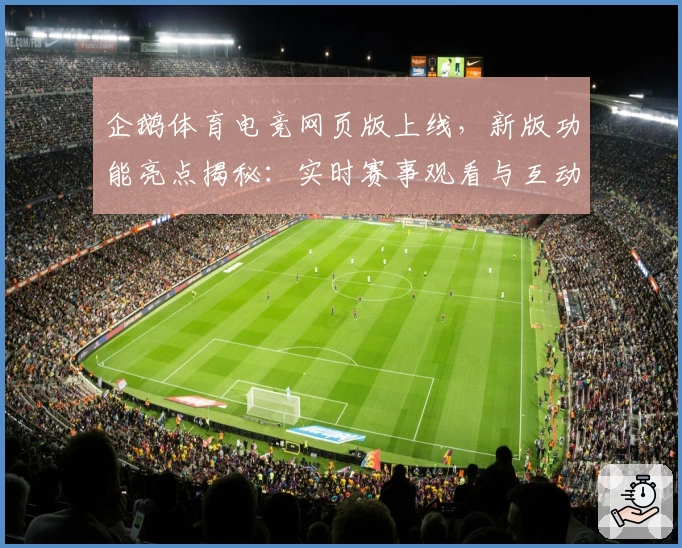 企鹅体育电竞网页版上线，新版功能亮点揭秘：实时赛事观看与互动体验双升级