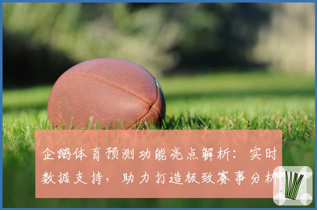 企鹅体育预测功能亮点解析：实时数据支持，助力打造极致赛事分析体验