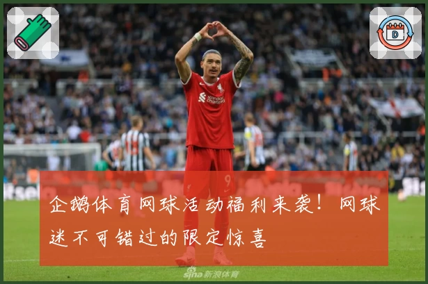企鹅体育网球活动福利来袭!网球迷不可错过的限定惊喜