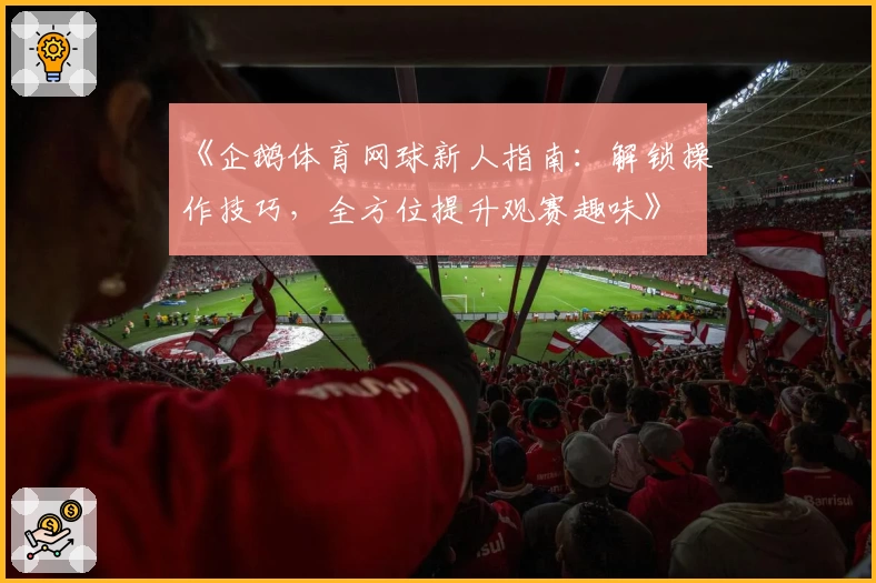 《企鹅体育网球新人指南：解锁操作技巧，全方位提升观赛趣味》