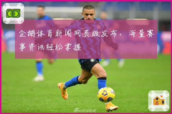 企鹅体育新闻网页版发布，海量赛事资讯轻松掌握