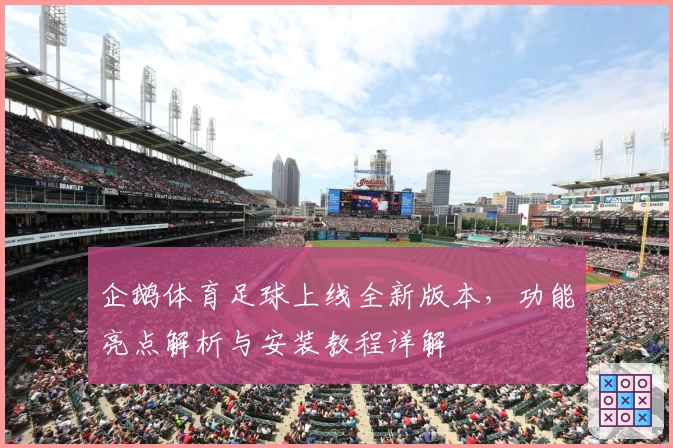 企鹅体育足球上线全新版本，功能亮点解析与安装教程详解