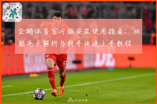 企鹅体育官方版安装使用指南：功能亮点解析与新手快速上手教程