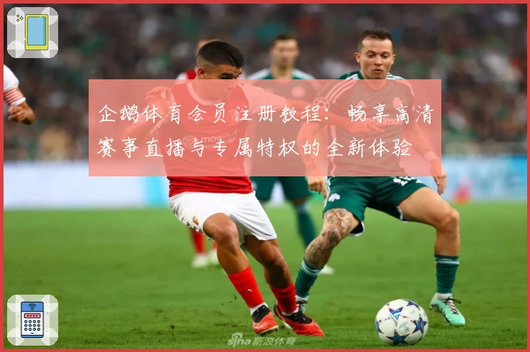 企鹅体育会员注册教程：畅享高清赛事直播与专属特权的全新体验