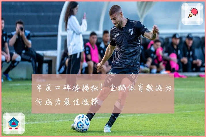 年度口碑榜揭秘！企鹅体育数据为何成为最佳选择