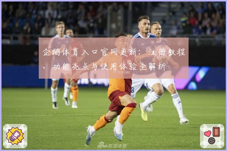 企鹅体育入口官网更新：注册教程、功能亮点与使用体验全解析