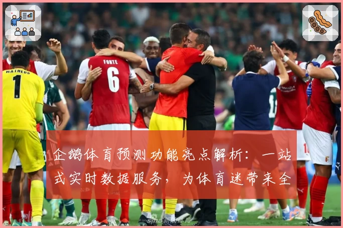 企鹅体育预测功能亮点解析：一站式实时数据服务，为体育迷带来全新体验