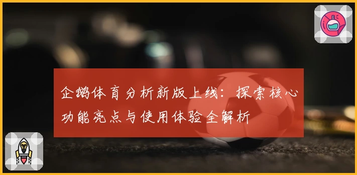 企鹅体育分析新版上线：探索核心功能亮点与使用体验全解析