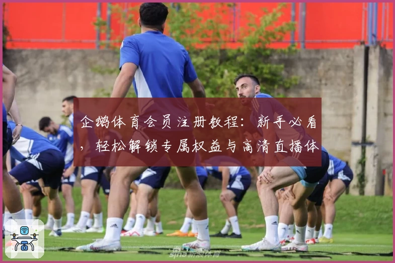 企鹅体育会员注册教程：新手必看，轻松解锁专属权益与高清直播体验