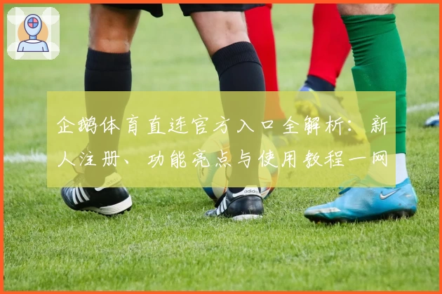 企鹅体育直连官方入口全解析：新人注册、功能亮点与使用教程一网打尽
