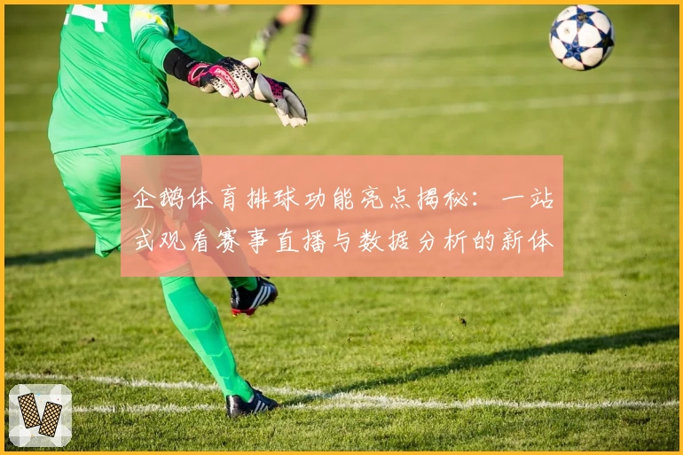 企鹅体育排球功能亮点揭秘：一站式观看赛事直播与数据分析的新体验