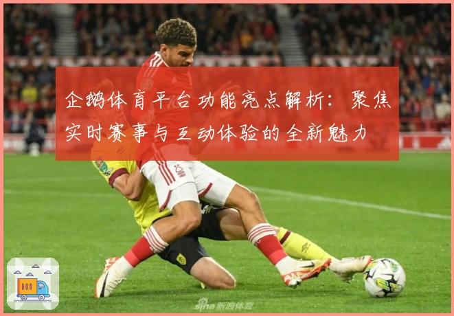 企鹅体育平台功能亮点解析：聚焦实时赛事与互动体验的全新魅力