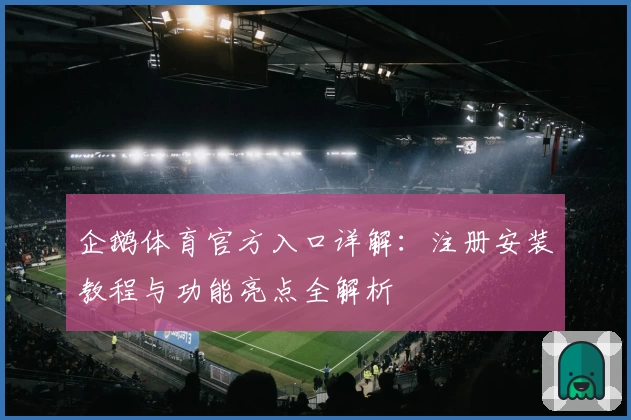 企鹅体育官方入口详解：注册安装教程与功能亮点全解析