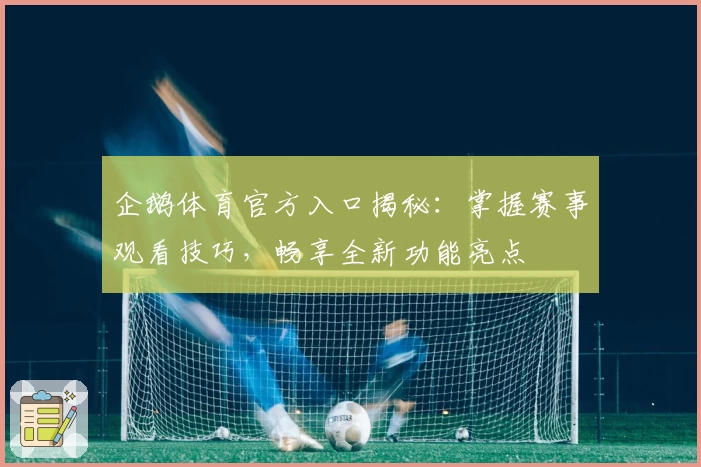 企鹅体育官方入口揭秘：掌握赛事观看技巧，畅享全新功能亮点