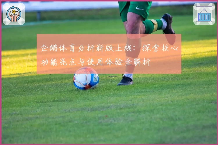企鹅体育分析新版上线：探索核心功能亮点与使用体验全解析
