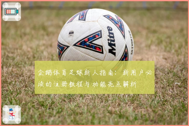 企鹅体育足球新人指南：新用户必读的注册教程与功能亮点解析