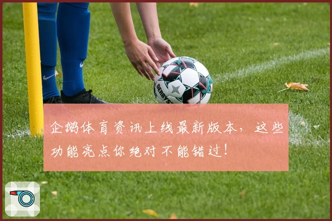 企鹅体育资讯上线最新版本，这些功能亮点你绝对不能错过！