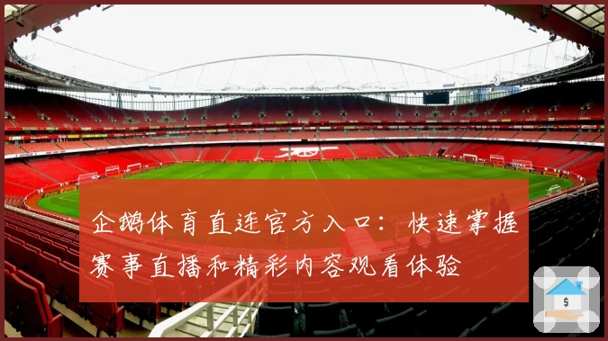 企鹅体育直连官方入口：快速掌握赛事直播和精彩内容观看体验