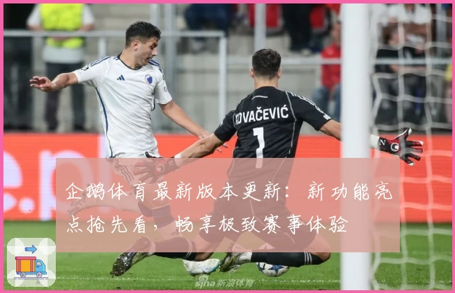 企鹅体育最新版本更新：新功能亮点抢先看，畅享极致赛事体验