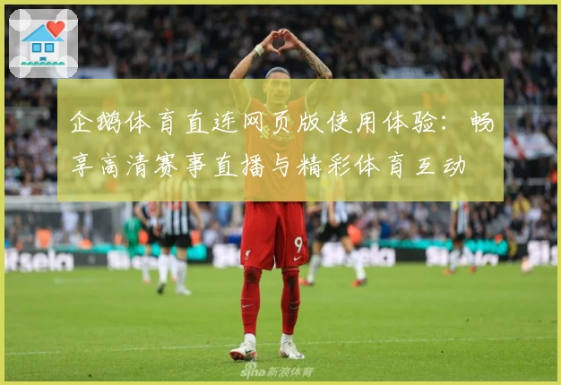 企鹅体育直连网页版使用体验：畅享高清赛事直播与精彩体育互动