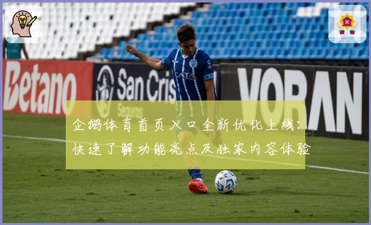 企鹅体育首页入口全新优化上线：快速了解功能亮点及独家内容体验