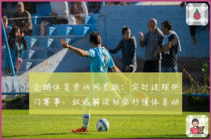 企鹅体育资讯网页版：实时追踪热门赛事，权威解读助你秒懂体育动态