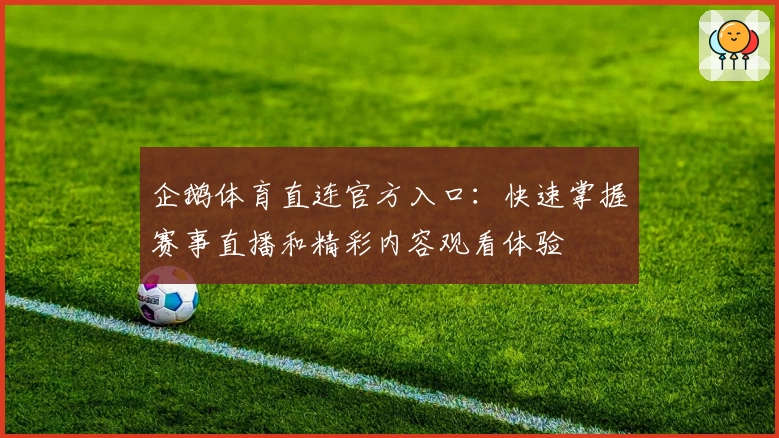 企鹅体育直连官方入口：快速掌握赛事直播和精彩内容观看体验