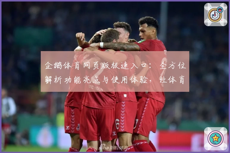 企鹅体育网页版极速入口：全方位解析功能亮点与使用体验，让体育爱好者尽享赛事魅力