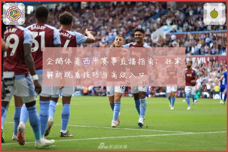 企鹅体育西甲赛事直播指南：独家解析观看技巧与高效入口