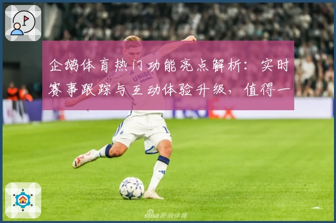 企鹅体育热门功能亮点解析：实时赛事跟踪与互动体验升级，值得一试！