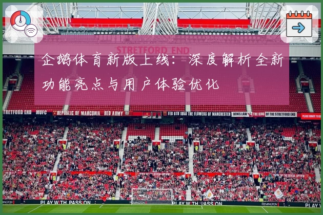 企鹅体育新版上线:深度解析全新功能亮点与用户体验优化