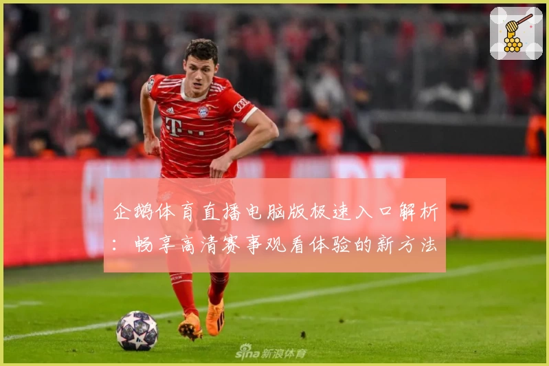 企鹅体育直播电脑版极速入口解析：畅享高清赛事观看体验的新方法