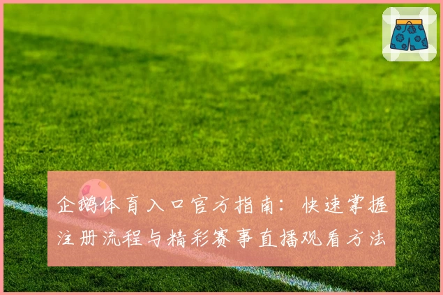企鹅体育入口官方指南：快速掌握注册流程与精彩赛事直播观看方法