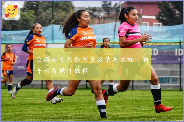 企鹅体育网球网页版使用攻略，新手必备操作教程