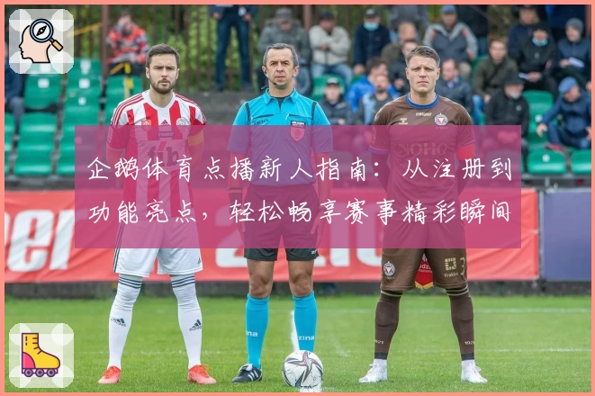 企鹅体育点播新人指南:从注册到功能亮点,轻松畅享赛事精彩瞬间