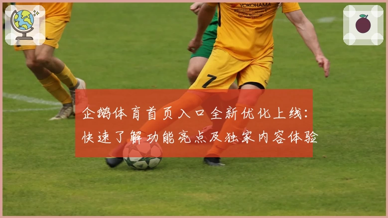 企鹅体育首页入口全新优化上线：快速了解功能亮点及独家内容体验